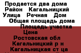 Продается два дома. › Район ­ Кагальницкий › Улица ­ Речная › Дом ­ 32 › Общая площадь дома ­ 140 › Площадь участка ­ 25 › Цена ­ 4 000 000 - Ростовская обл., Кагальницкий р-н, Кагальницкая ст-ца Недвижимость » Дома, коттеджи, дачи продажа   